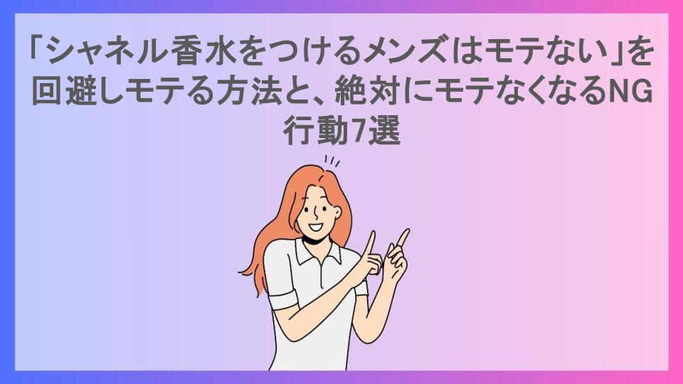 「シャネル香水をつけるメンズはモテない」を回避しモテる方法と、絶対にモテなくなるNG行動7選